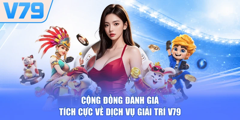 Cộng đồng đánh giá tích cực về dịch vụ giải trí V79