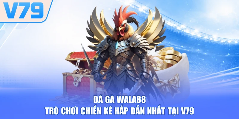 Đá Gà Wala88 - Trò Chơi Chiến Kê Hấp Dẫn Nhất Tại V79