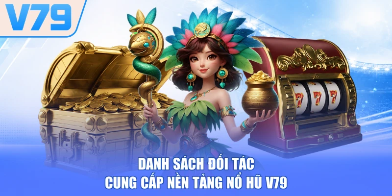 Danh sách đối tác cung cấp nền tảng nổ hũ V79