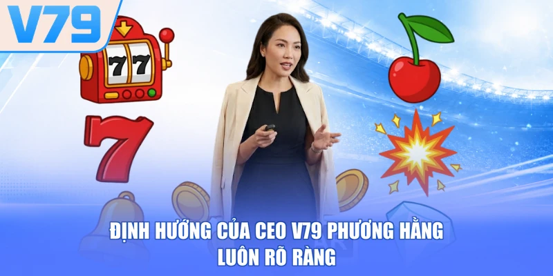 Định hướng của CEO V79 Phương Hằng luôn rõ ràng
