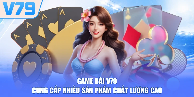 Game bài V79 cung cấp nhiều sản phẩm chất lượng cao
