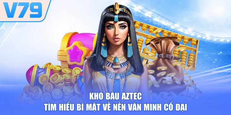 Kho Báu Aztec - Tìm Hiểu Bí Mật Về Nền Văn Minh Cổ Đại