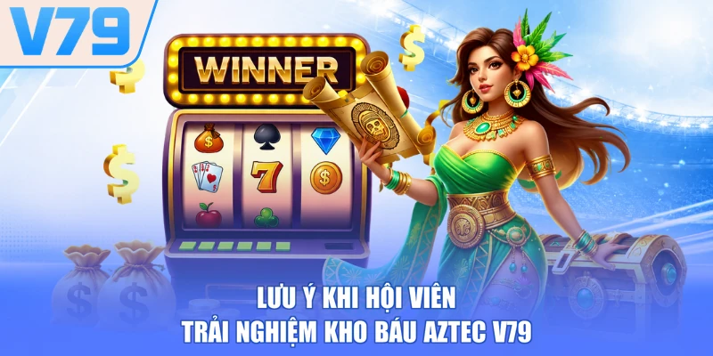 Lưu ý khi hội viên trải nghiệm kho báu Aztec V79