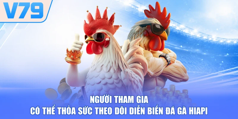 Người tham gia có thể thỏa sức theo dõi diễn biến đá gà HIAPI