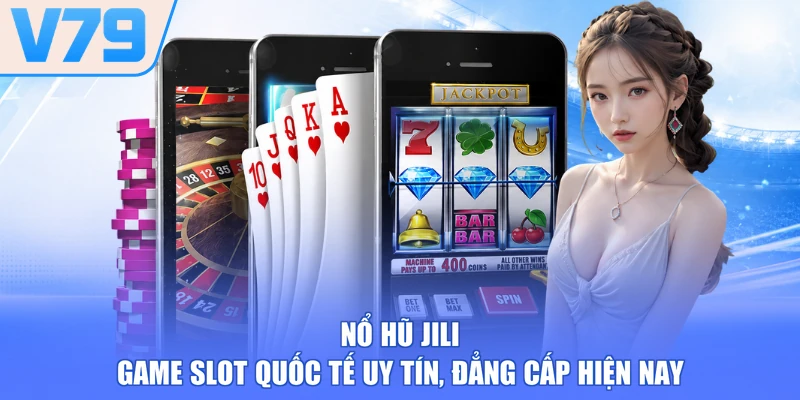 Nổ Hũ JILI - Game Slot Quốc Tế Uy Tín, Đẳng Cấp Hiện Nay