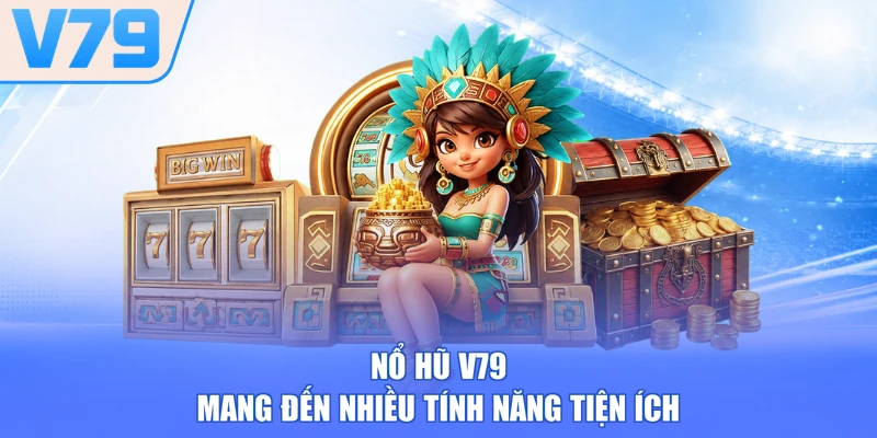 Nổ hũ V79 mang đến nhiều tính năng tiện ích