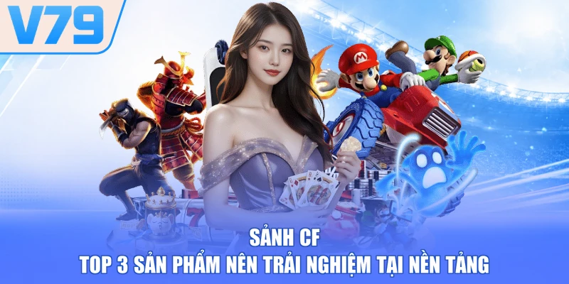 Sảnh CF - Top 3 Sản Phẩm Nên Trải Nghiệm Tại Nền Tảng