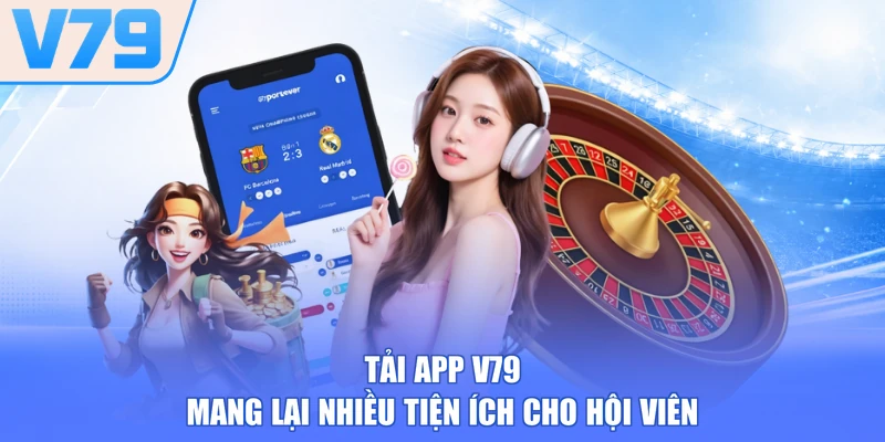 Tải app V79 mang lại nhiều tiện ích cho hội viên
