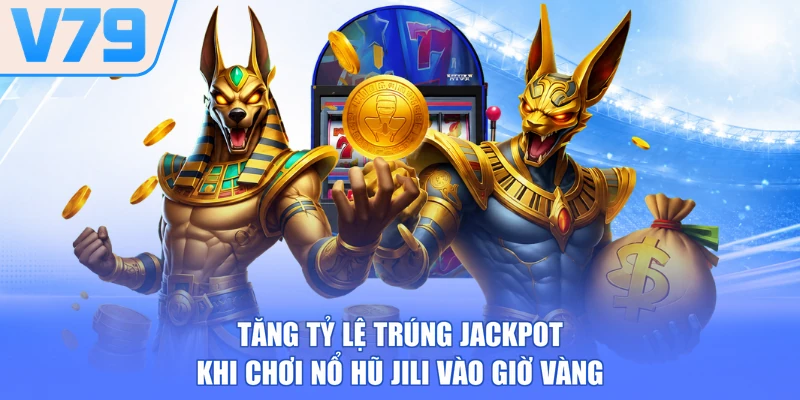 Tăng tỷ lệ trúng Jackpot khi chơi nổ hũ JILI vào giờ vàng